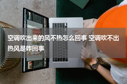 空调吹出来的风不热怎么回事 空调吹不出热风是咋回事