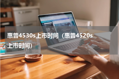 惠普4530s上市时间（惠普4520s上市时间）