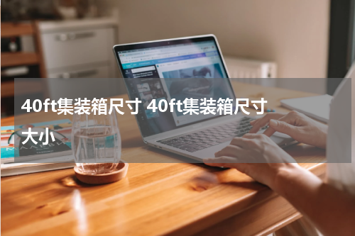 40ft集装箱尺寸 40ft集装箱尺寸大小