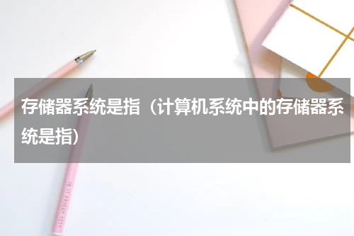 存储器系统是指（计算机系统中的存储器系统是指）