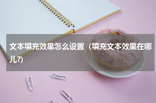 文本填充效果怎么设置（填充文本效果在哪儿?）