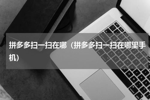 拼多多扫一扫在哪（拼多多扫一扫在哪里手机）