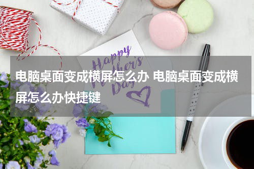 电脑桌面变成横屏怎么办 电脑桌面变成横屏怎么办快捷键