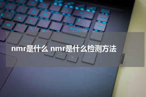 nmr是什么 nmr是什么检测方法