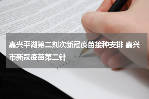 嘉兴平湖第二剂次新冠疫苗接种安排 嘉兴市新冠疫苗第二针