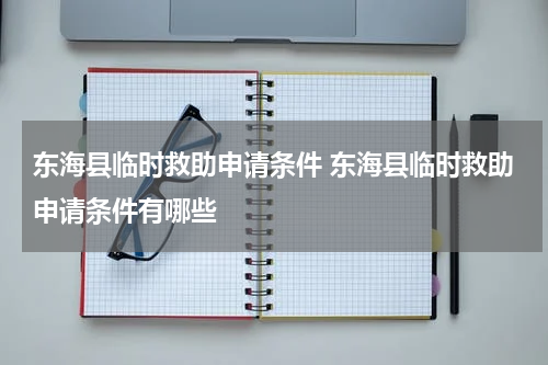 东海县临时救助申请条件 东海县临时救助申请条件有哪些