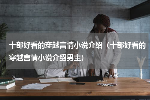 十部好看的穿越言情小说介绍（十部好看的穿越言情小说介绍男主）