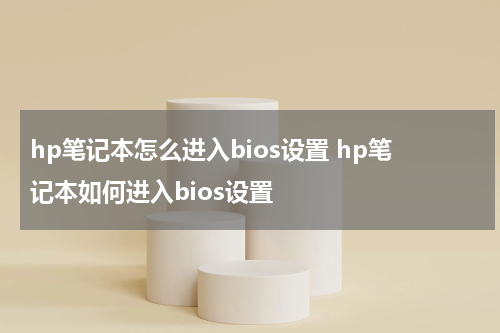 hp笔记本怎么进入bios设置 hp笔记本如何进入bios设置