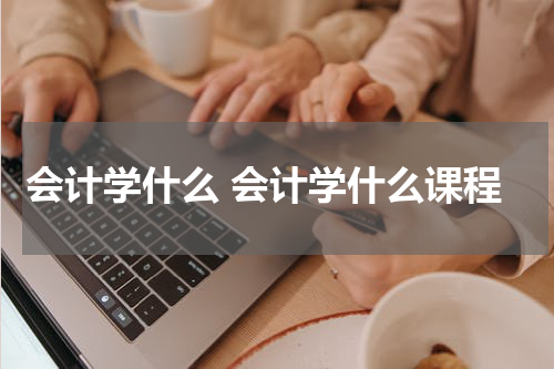 会计学什么 会计学什么课程