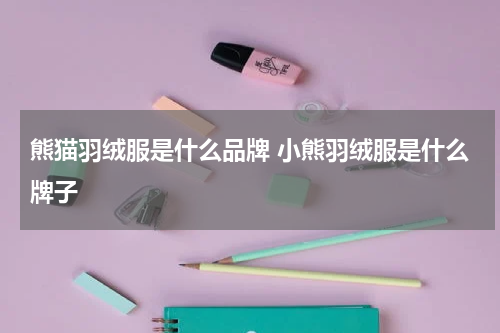 熊猫羽绒服是什么品牌 小熊羽绒服是什么牌子