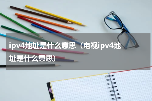 ipv4地址是什么意思（电视ipv4地址是什么意思）
