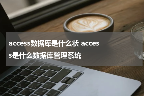access数据库是什么状 access是什么数据库管理系统