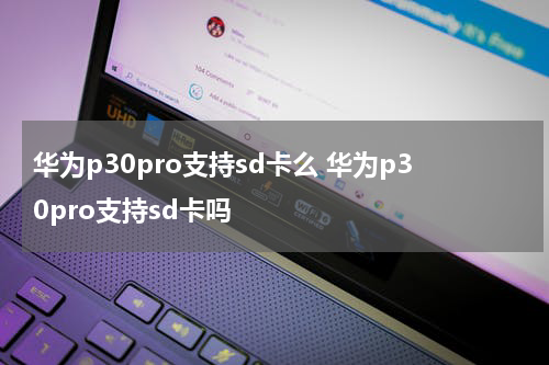 华为p30pro支持sd卡么 华为p30pro支持sd卡吗