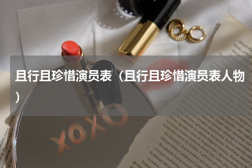 且行且珍惜演员表（且行且珍惜演员表人物）