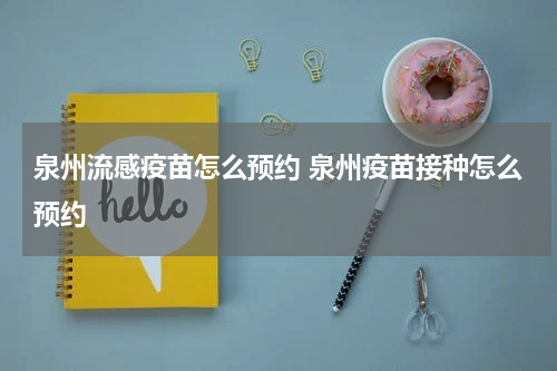 泉州流感疫苗怎么预约 泉州疫苗接种怎么预约