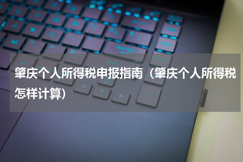 肇庆个人所得税申报指南（肇庆个人所得税怎样计算）