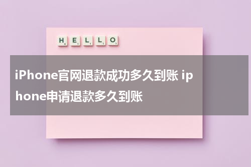 iPhone官网退款成功多久到账 iphone申请退款多久到账