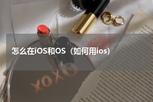 怎么在iOS和OS（如何用ios）