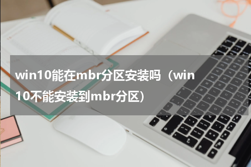 win10能在mbr分区安装吗（win10不能安装到mbr分区）