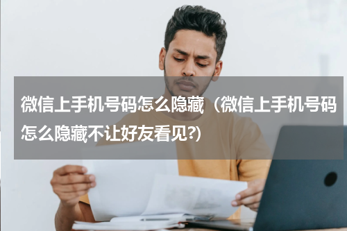 微信上手机号码怎么隐藏（微信上手机号码怎么隐藏不让好友看见?）