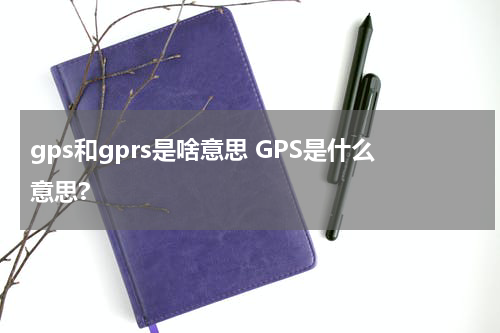 gps和gprs是啥意思 GPS是什么意思?