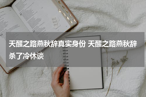 天醒之路燕秋辞真实身份 天醒之路燕秋辞杀了冷休谈