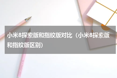 小米8探索版和指纹版对比（小米8探索版和指纹版区别）