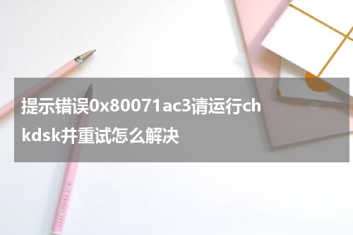 提示错误0x80071ac3请运行chkdsk并重试怎么解决