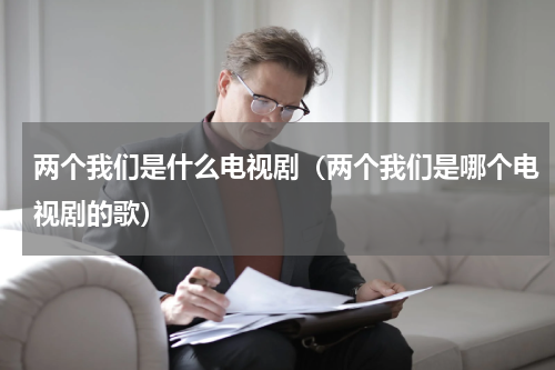 两个我们是什么电视剧（两个我们是哪个电视剧的歌）