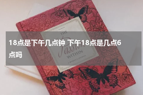 18点是下午几点钟 下午18点是几点6点吗