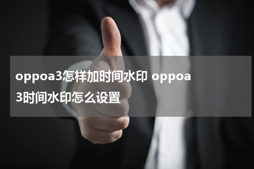 oppoa3怎样加时间水印 oppoa3时间水印怎么设置