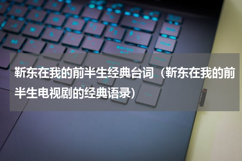 靳东在我的前半生经典台词（靳东在我的前半生电视剧的经典语录）