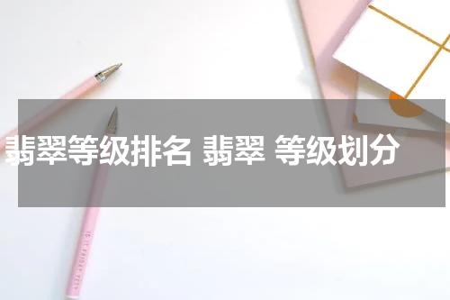 翡翠等级排名 翡翠 等级划分