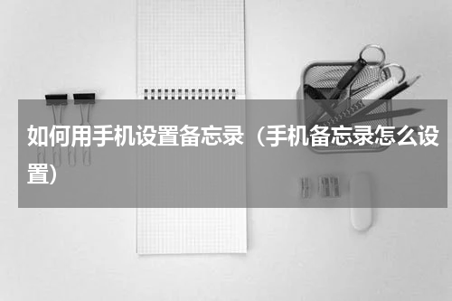如何用手机设置备忘录（手机备忘录怎么设置）