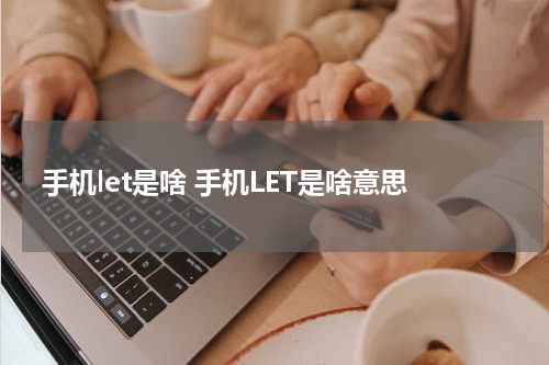 手机let是啥 手机LET是啥意思