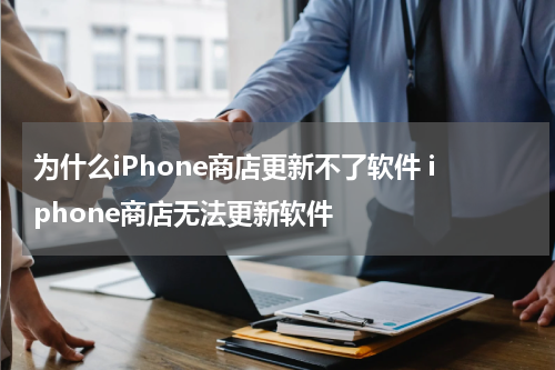 为什么iPhone商店更新不了软件 iphone商店无法更新软件