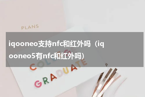 iqooneo支持nfc和红外吗（iqooneo5有nfc和红外吗）
