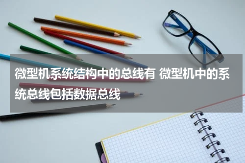 微型机系统结构中的总线有 微型机中的系统总线包括数据总线