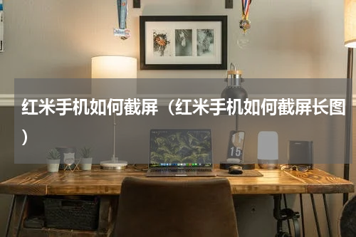 红米手机如何截屏（红米手机如何截屏长图）