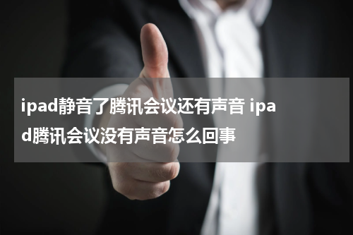 ipad静音了腾讯会议还有声音 ipad腾讯会议没有声音怎么回事