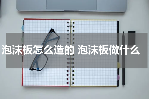 泡沫板怎么造的 泡沫板做什么