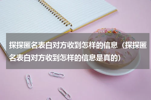 探探匿名表白对方收到怎样的信息（探探匿名表白对方收到怎样的信息是真的）