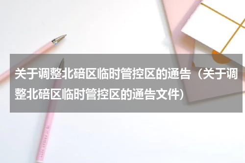 关于调整北碚区临时管控区的通告（关于调整北碚区临时管控区的通告文件）