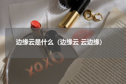 边缘云是什么（边缘云 云边缘）