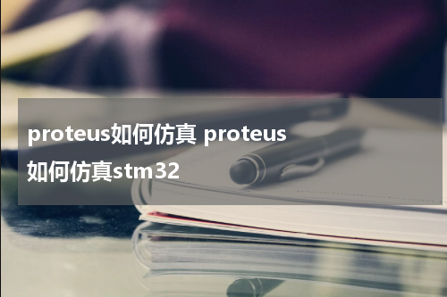 proteus如何仿真 proteus如何仿真stm32
