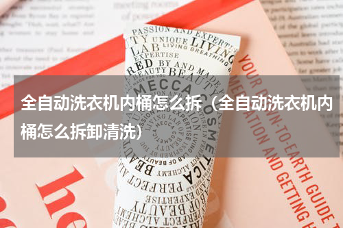 全自动洗衣机内桶怎么拆（全自动洗衣机内桶怎么拆卸清洗）