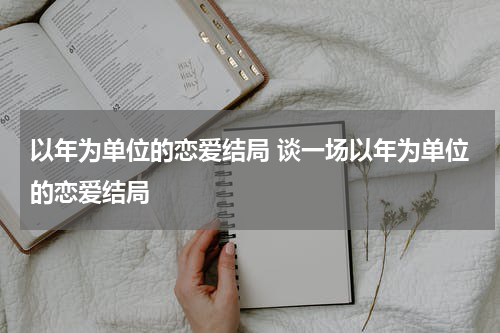 以年为单位的恋爱结局 谈一场以年为单位的恋爱结局
