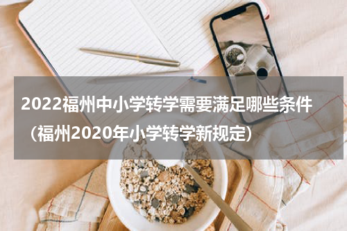 2022福州中小学转学需要满足哪些条件（福州2020年小学转学新规定）