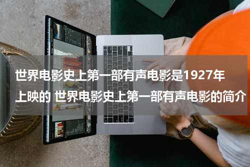 世界电影史上第一部有声电影是1927年上映的 世界电影史上第一部有声电影的简介