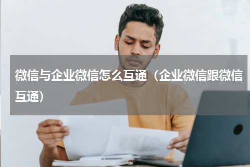 微信与企业微信怎么互通（企业微信跟微信互通）